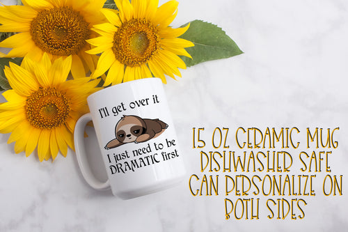 I'll Get Over It I Just Need to Be Dramatic First Sloth 15 ounce Ceramic Mug