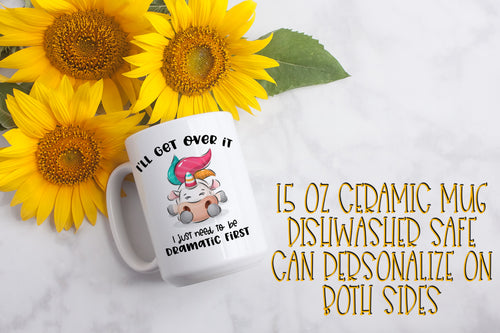 I'll Get Over It I Just Need to Be Dramatic First Unicorn 15 ounce Ceramic Mug